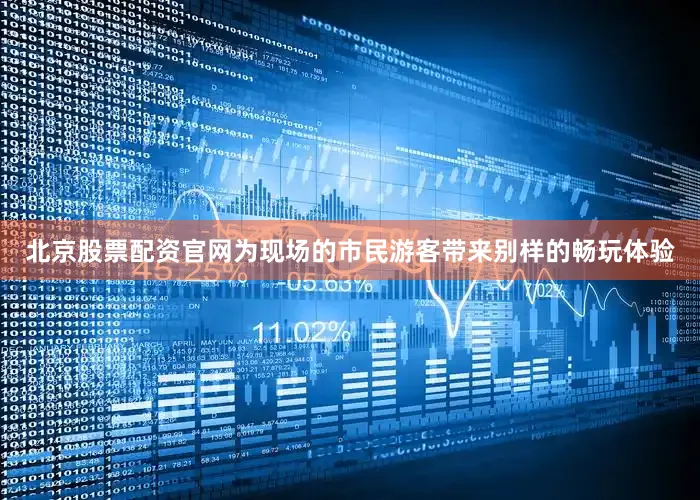 北京股票配资官网为现场的市民游客带来别样的畅玩体验