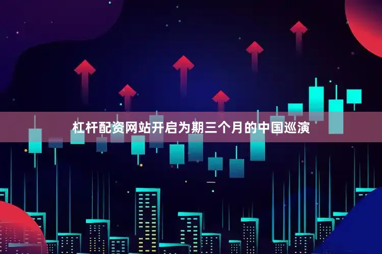 杠杆配资网站开启为期三个月的中国巡演