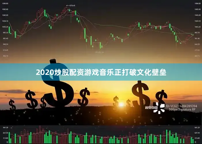 2020炒股配资游戏音乐正打破文化壁垒
