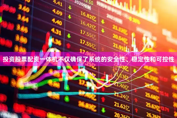 投资股票配资一体机不仅确保了系统的安全性、稳定性和可控性