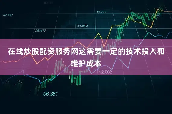 在线炒股配资服务网这需要一定的技术投入和维护成本