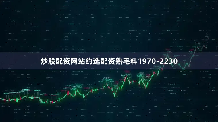 炒股配资网站约选配资熟毛料1970-2230
