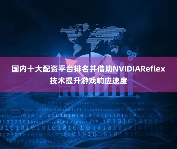 国内十大配资平台排名并借助NVIDIAReflex技术提升游戏响应速度