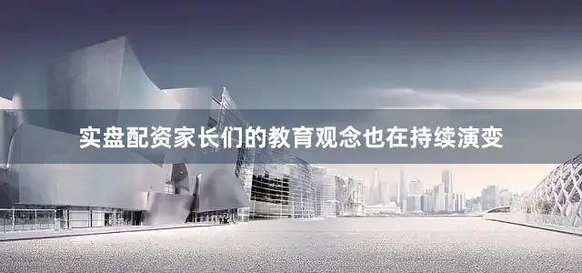 实盘配资家长们的教育观念也在持续演变