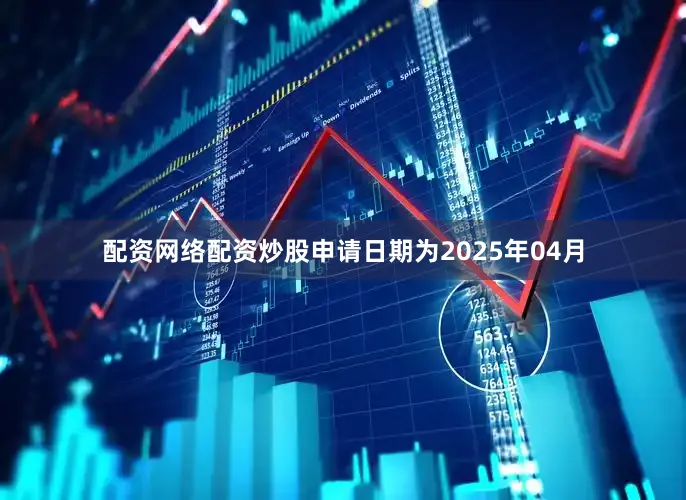 配资网络配资炒股申请日期为2025年04月