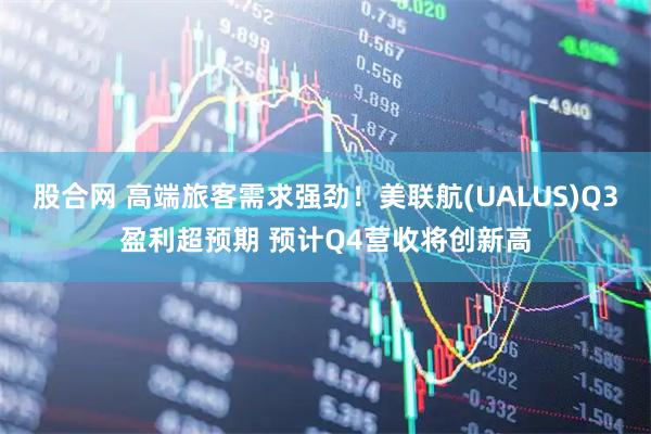 股合网 高端旅客需求强劲！美联航(UALUS)Q3盈利超预期 预计Q4营收将创新高