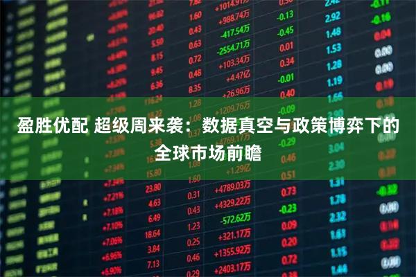 盈胜优配 超级周来袭：数据真空与政策博弈下的全球市场前瞻