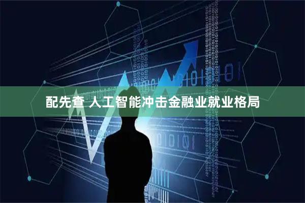 配先查 人工智能冲击金融业就业格局