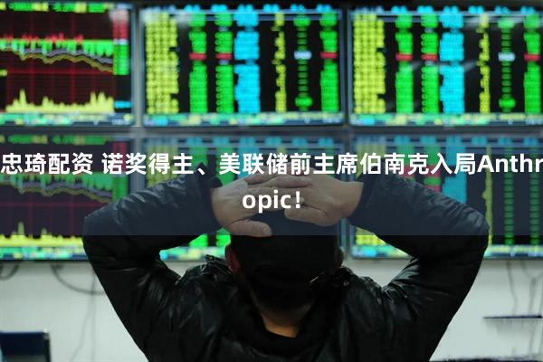 忠琦配资 诺奖得主、美联储前主席伯南克入局Anthropic！