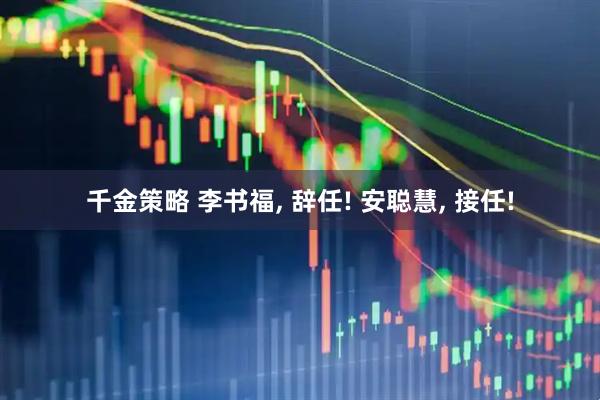 千金策略 李书福, 辞任! 安聪慧, 接任!